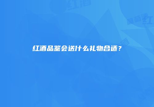红酒品鉴会送什么礼物合适？