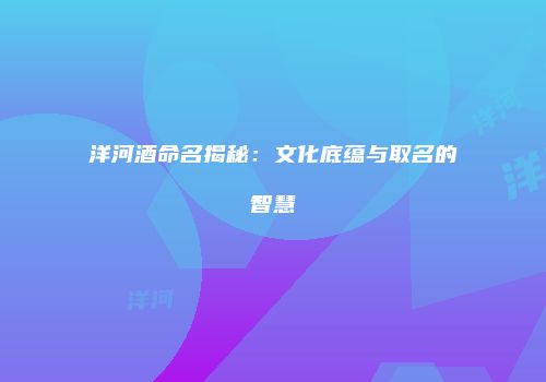 洋河酒命名揭秘：文化底蕴与取名的智慧