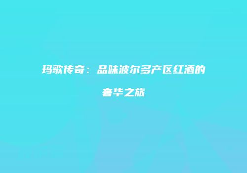 玛歌传奇：品味波尔多产区红酒的奢华之旅