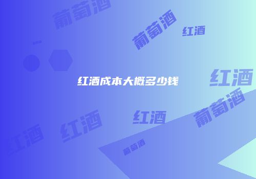 红酒成本大概多少钱