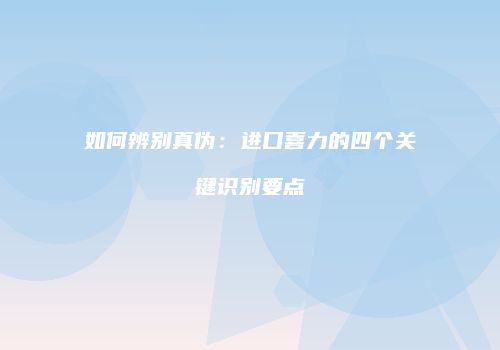 如何辨别真伪：进口喜力的四个关键识别要点