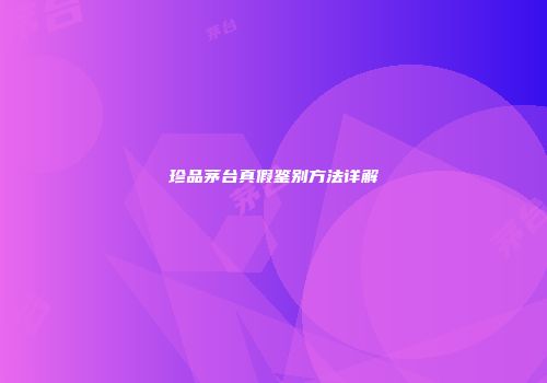 珍品茅台真假鉴别方法详解