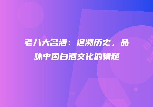 老八大名酒：追溯历史，品味中国白酒文化的精髓