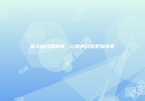 夏天的红酒推荐，让你的口感更加清爽