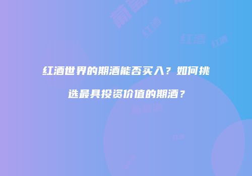 红酒世界的期酒能否买入？如何挑选最具投资价值的期酒？
