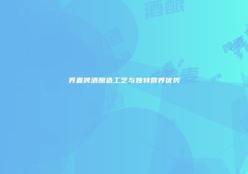 荞麦啤酒酿造工艺与独特营养优势