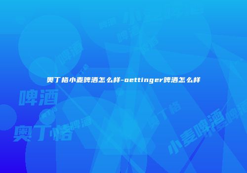奥丁格小麦啤酒怎么样-oettinger啤酒怎么样