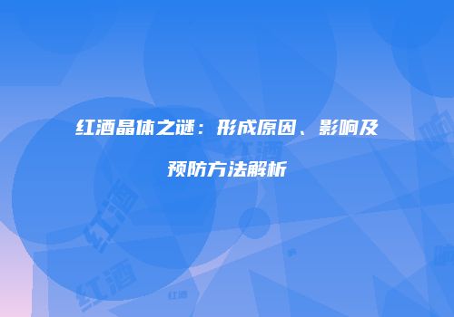 红酒晶体之谜：形成原因、影响及预防方法解析