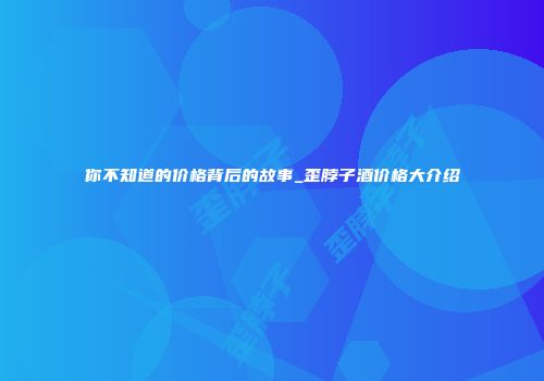 你不知道的价格背后的故事_歪脖子酒价格大介绍
