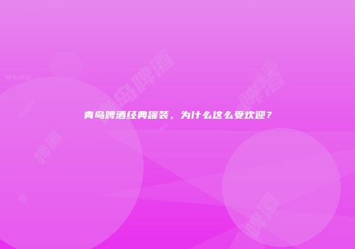 青岛啤酒经典罐装，为什么这么受欢迎？