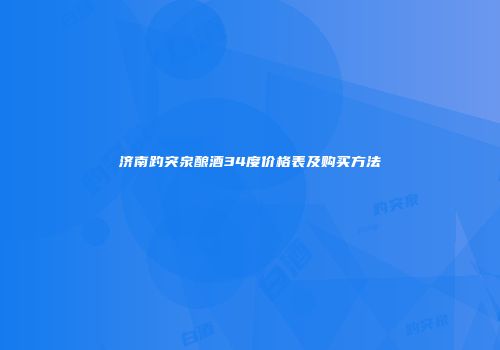 济南趵突泉酿酒34度价格表及购买方法