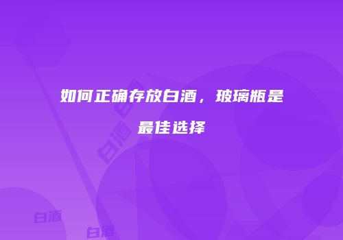如何正确存放白酒，玻璃瓶是最佳选择