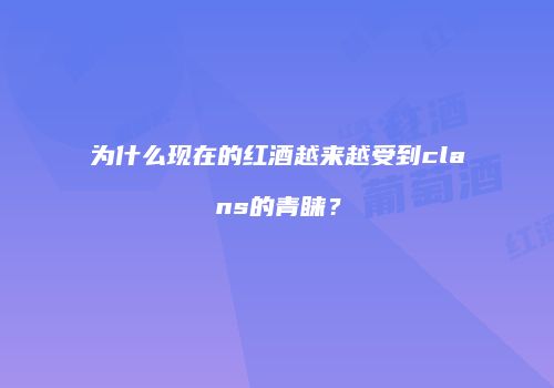 为什么现在的红酒越来越受到clans的青睐？