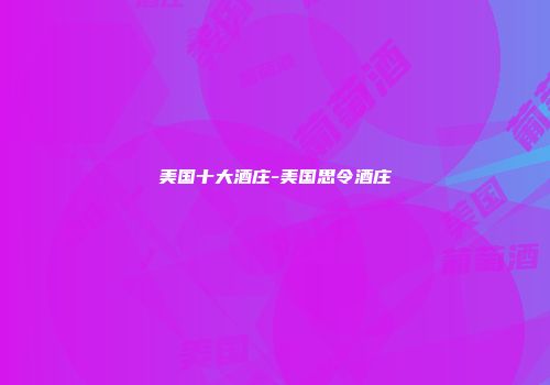 美国十大酒庄-美国思令酒庄