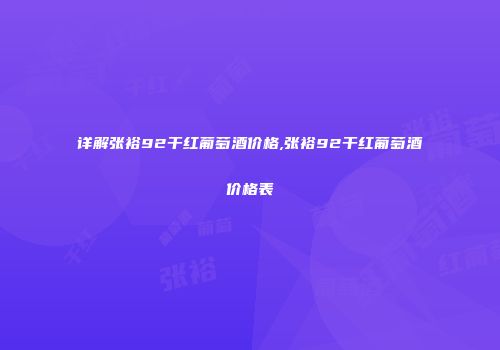 详解张裕92干红葡萄酒价格,张裕92干红葡萄酒价格表