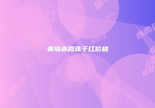 青岛赤霞珠干红价格