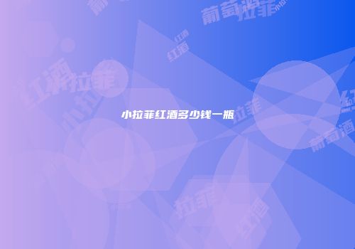 小拉菲红酒多少钱一瓶