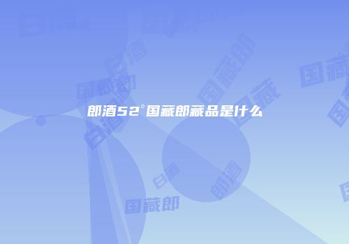 郎酒52°国藏郎藏品是什么