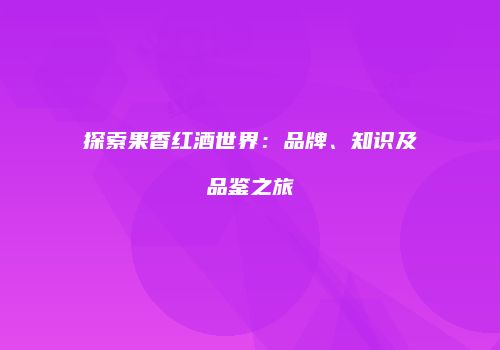 探索果香红酒世界：品牌、知识及品鉴之旅