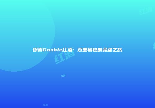 探索Double红酒：双重愉悦的品鉴之旅