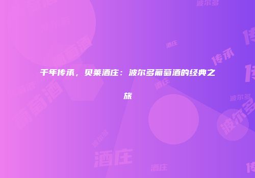千年传承，贝莱酒庄：波尔多葡萄酒的经典之旅
