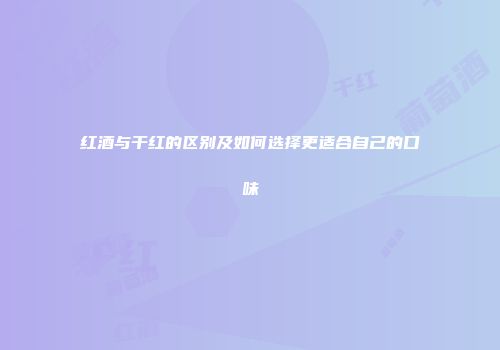 红酒与干红的区别及如何选择更适合自己的口味