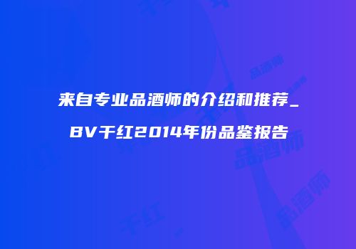 来自专业品酒师的介绍和推荐_BV干红2014年份品鉴报告