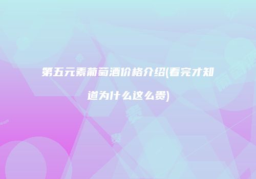 第五元素葡萄酒价格介绍(看完才知道为什么这么贵)