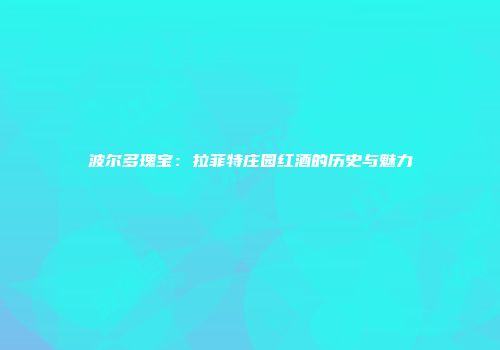 波尔多瑰宝：拉菲特庄园红酒的历史与魅力