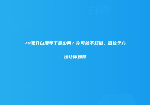 70毫升白酒等于多少两？你可能不知道，但这个方法让你秒算