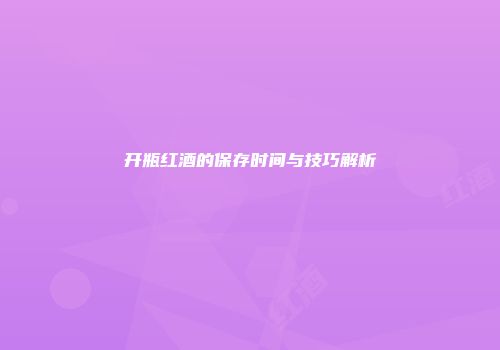 开瓶红酒的保存时间与技巧解析