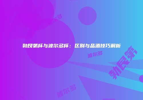 勃艮第杯与波尔多杯：区别与品酒技巧解析