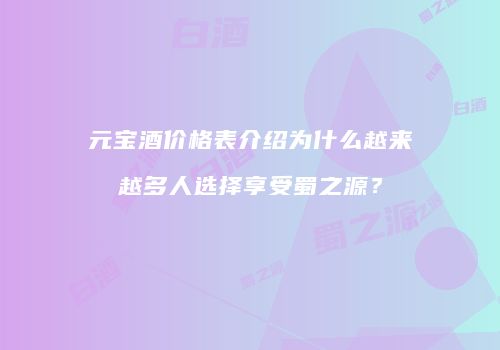 元宝酒价格表介绍为什么越来越多人选择享受蜀之源？