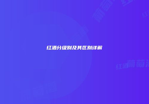 红酒分级别及其区别详解