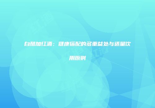 白醋加红酒：健康搭配的多重益处与适量饮用原则