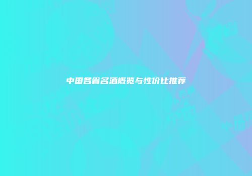 中国各省名酒概览与性价比推荐