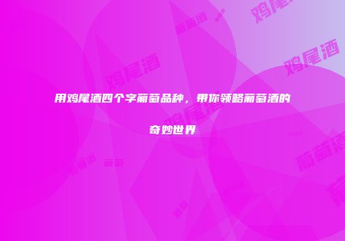 用鸡尾酒四个字葡萄品种，带你领略葡萄酒的奇妙世界