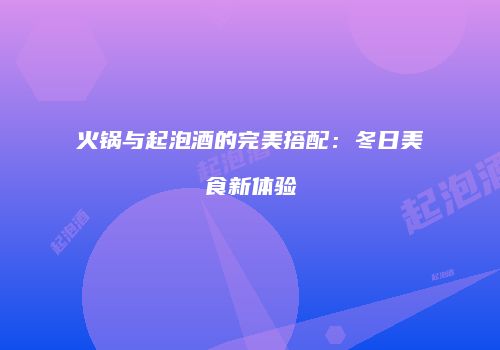 火锅与起泡酒的完美搭配：冬日美食新体验