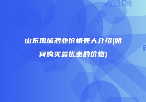 山东凤城酒业价格表大介绍(如何购买最优惠的价格)