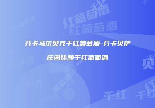 芬卡马尔贝克干红葡萄酒-芬卡贝萨庄园佳酿干红葡萄酒