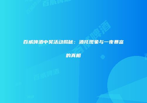 百威啤酒中奖活动揭秘：酒托现象与一夜暴富的真相