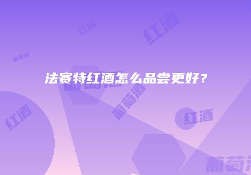 法赛特红酒怎么品尝更好？