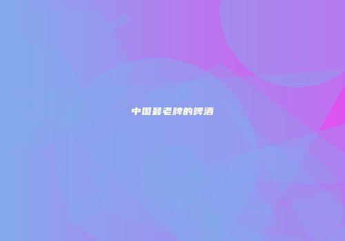 中国最老牌的啤酒