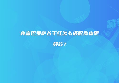 奔富巴罗萨谷干红怎么搭配食物更好吃？
