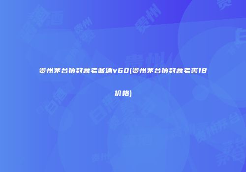 贵州茅台镇封藏老酱酒v60(贵州茅台镇封藏老窖18价格)