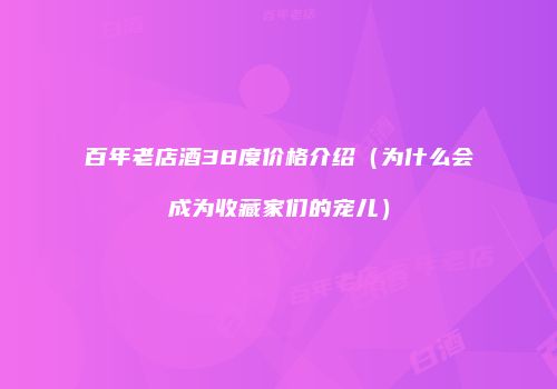 百年老店酒38度价格介绍（为什么会成为收藏家们的宠儿）
