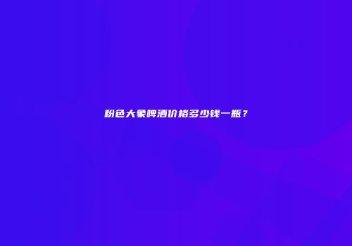 粉色大象啤酒价格多少钱一瓶？