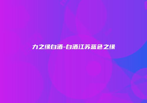 力之缘白酒-白酒江苏蓝色之缘