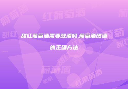 甜红葡萄酒需要醒酒吗,葡萄酒醒酒的正确方法