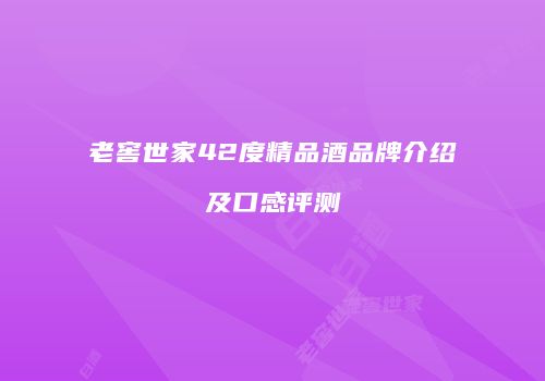 老窖世家42度精品酒品牌介绍及口感评测